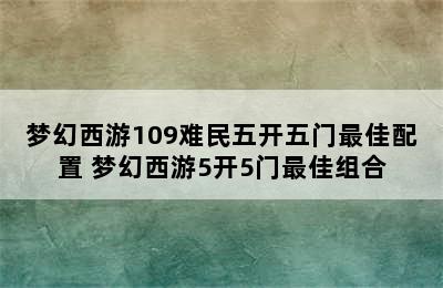 梦幻西游109难民五开五门最佳配置 梦幻西游5开5门最佳组合